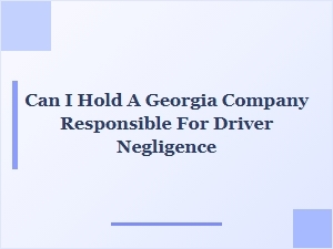 Can You Hold a Georgia Company Liable for Driver Negligence?