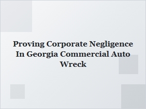 Proving Corporate Negligence in Georgia Commercial Auto Wrecks