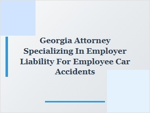 Georgia Attorney for Employer Liability in Employee Car Accidents
