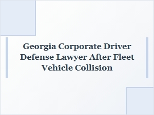 Georgia Corporate Driver Defense Lawyer After Fleet Collision