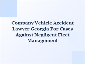 Georgia Company Vehicle Accident Lawyer for Negligent Fleet Cases