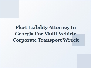 Fleet Liability Attorney in Georgia for Multi-Vehicle Corporate Wreck