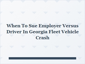 When to Sue Employer vs Driver in Georgia Fleet Crash Cases
